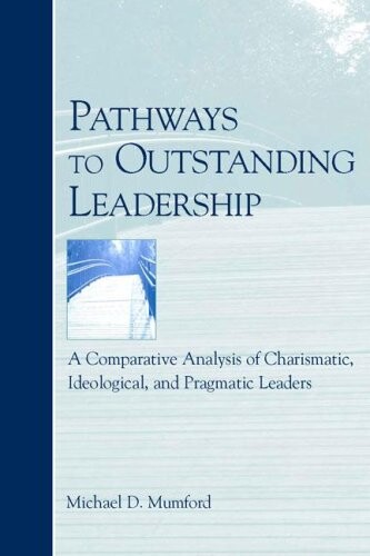 Pathways to outstanding leadership : a comparative analysis of charismatic, ideological, and pragmatic leaders