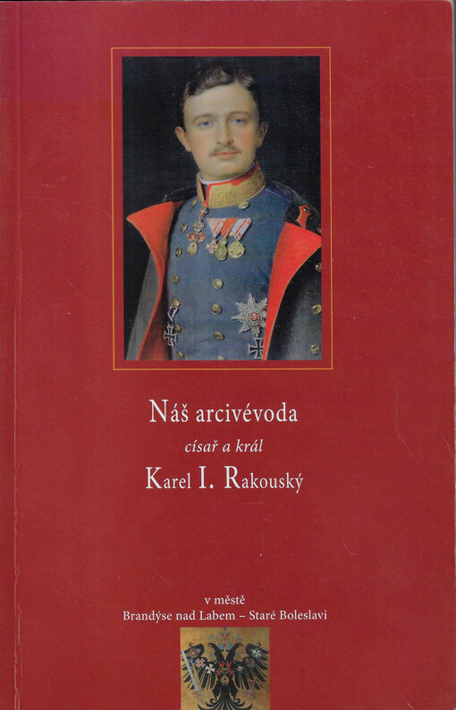Náš arcivévoda císař a král Karel I. Rakouský : v městě Brandýse nad Labem-Staré Boleslavi