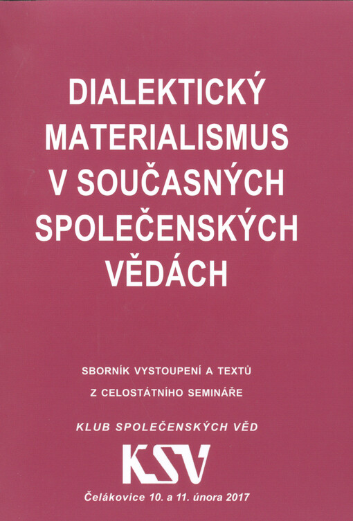 Dialektický materialismus v současných společenských vědách : sborník textů ze semináře Klubu společenských věd, konaného ve dnech 10. a 11. února 2017 v Čelákovicích