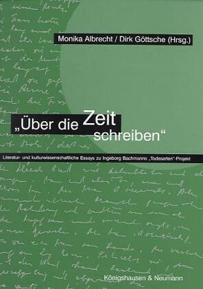 Über die Zeit schreiben :Literatur- und kulturwissenschaftliche Essays zu Ingeborg Bachmanns Todesarten-Projekt