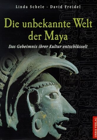 Die unbekannte Welt der Maya :das Geheimnis ihrer Kultur entschlüsselt