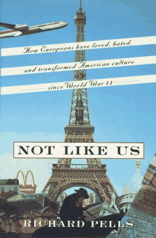 Not like us :how Europeans have loved, hated, and transformed American culture since World War II.