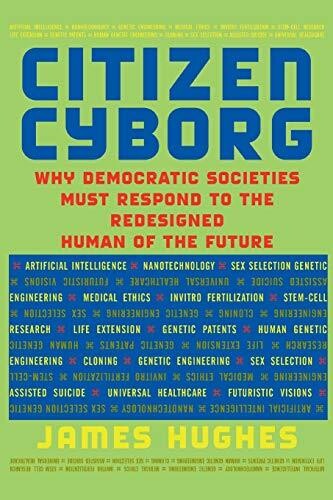 Citizen Cyborg: Why Democratic Societies Must Respond To The Redesigned Human Of The Future
