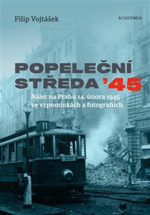 Popeleční středa '45 : nálet na Prahu 14. února 1945 ve vzpomínkách a fotografiích