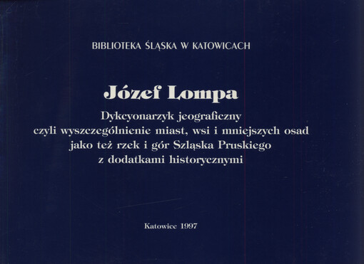 Dykcyonarzyk jeograficzny czyli wyszczególnienie miast, wsi i mniejszych osad jako też rzek i gór Szląska Pruskiego z dodatkami historycznymi : fragmenty dotyczące dzisiejszych województw katowickiego i opolskiego