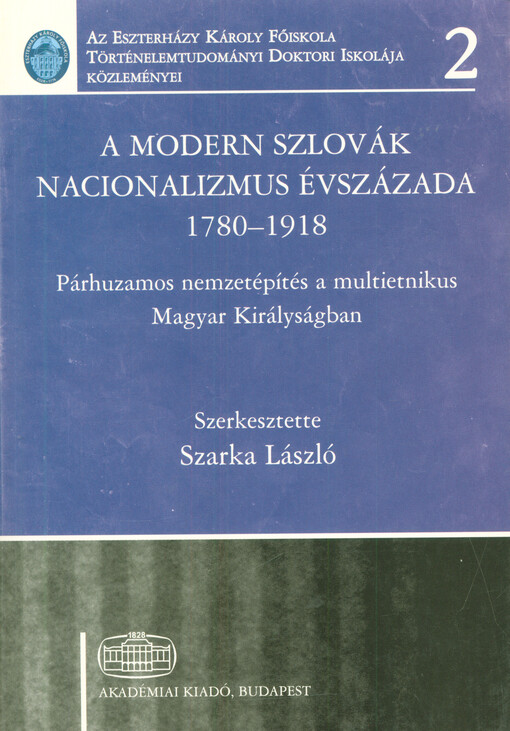 A modern szlovák nacionalizmus évszázada 1780-1918 : párhuzamos nemzetépítés a multietnikus Magyar Királyságban