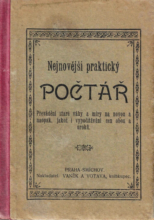 Nejnovější praktický počtář : Převádění staré váhy a míry na novou a naopak, jakož i vypočítávání cen obou a úroků