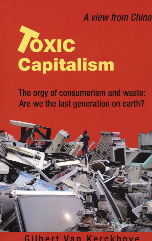 Toxic capitalism : the orgy of consumerism and waste : are we the last generation on earth? : a view from China