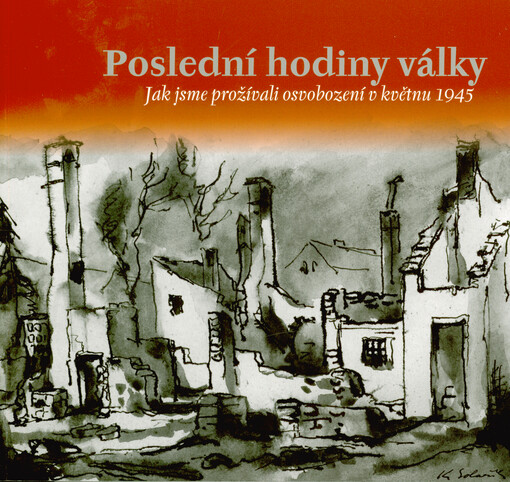 Poslední hodiny války : jak jsme prožívali osvobození v květnu 1945