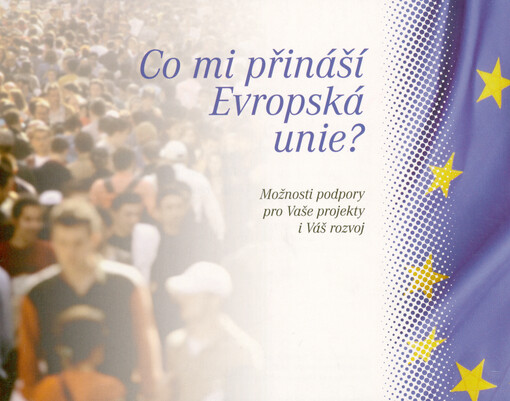 Co mi přináší Evropská unie? : možnosti podpory pro Vaše projekty i Váš rozvoj