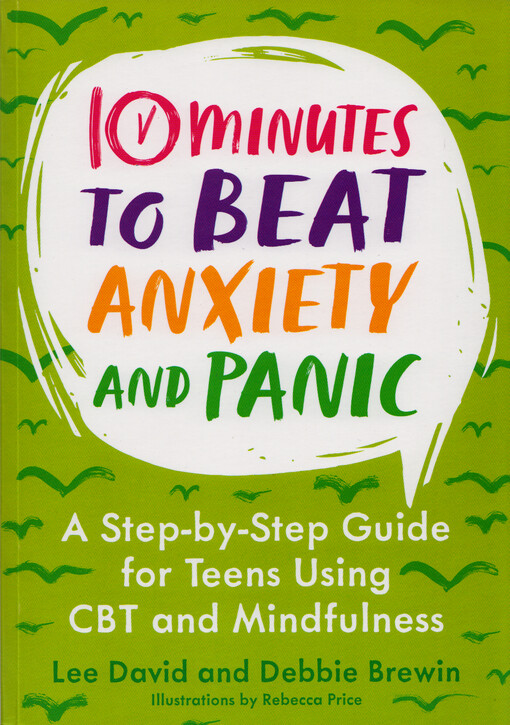 10 minutes to beat anxiety and panic : a step-by-step guide for teens using CBT and mindfulness