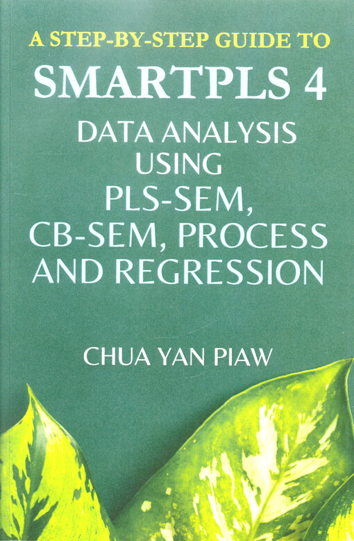 A step-by-step guide to SMARTPLS 4 : data analysis using PLS-SEM, CB-SEM, process and regression