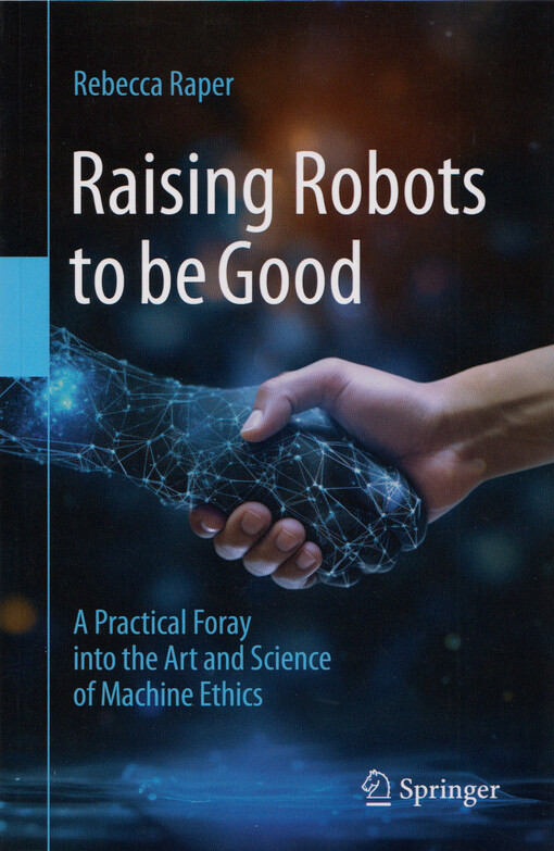 Raising robots to be good : a practical foray into the art and science of machine ethics