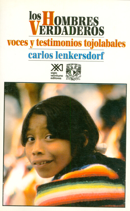 Los hombres verdaderos : voces y testimonios tojolabales : lengua y sociedad, naturaleza y cultura, artes y comunidad cósmica