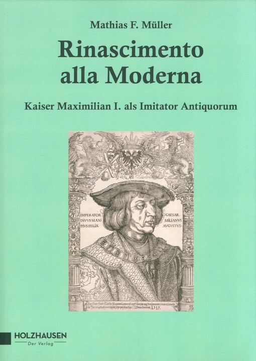 Rinascimento alla Moderna : Kaiser Maxmilian I. als Imitator Antiquorum : in memoriam Kaiser Maxmilian I., 1519:2019
