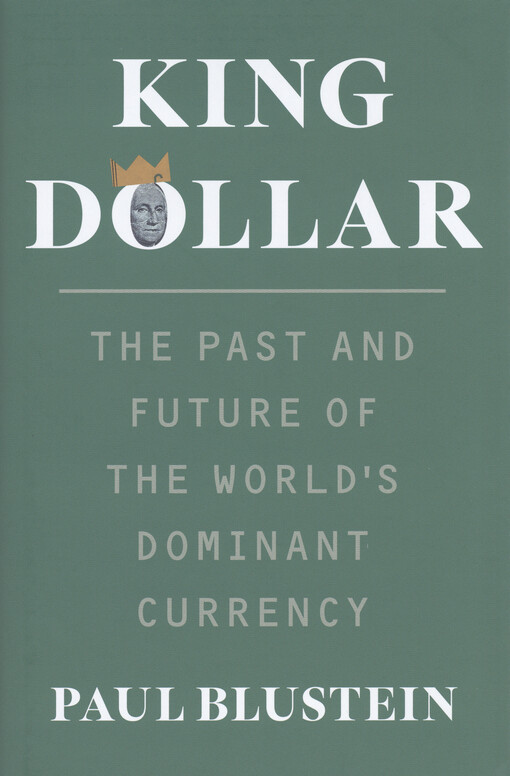 Paul Blustein - King dollar : the past and future of the world's dominant currency