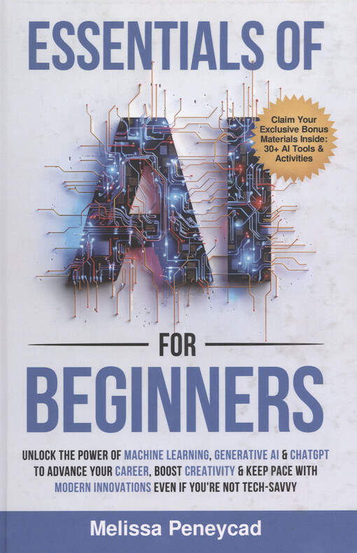 Essentials of AI for beginners : unlock the power of machine learning, generative AI & ChatGPT to advance your career, boost creativity & keep pace with modern innovations even if you’re not tech-savvy