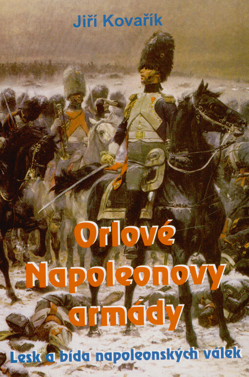 Orlové Napoleonovy armády : lesk a bída napoleonských válek