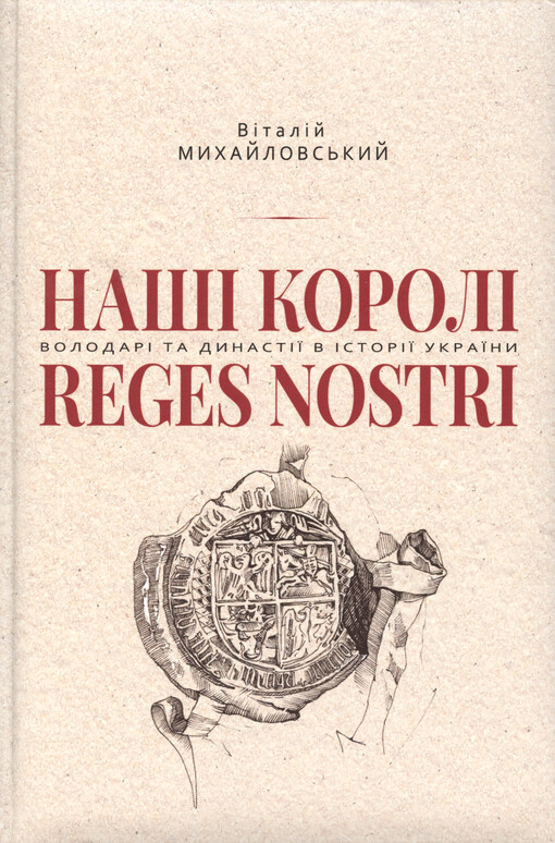 Našì korolì : volodarì ta dynastìji v ìstorìji Ukrajiny (1340-1795) = Reges nostri