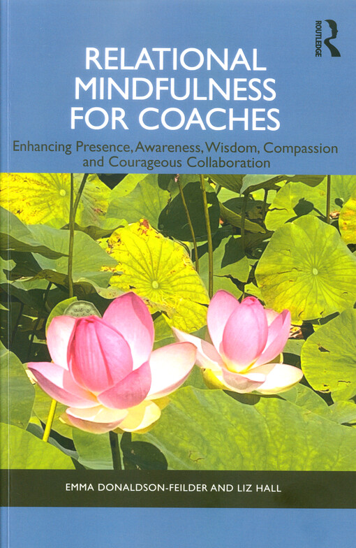 Relational mindfulness for coaches : enhancing presence, awareness, wisdom, compassion and courageous collaboration