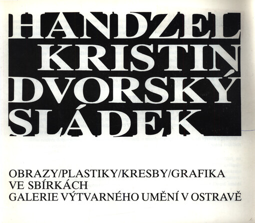 Handzel, Dvorský, Kristin, Sládek : obrazy, plastiky, kresby, grafika ve sbírkách Galerie výtvarného umění v Ostravě
