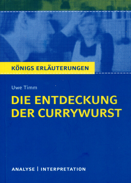 Textanalyse und Interpretation zu Uwe Timm, Die Entdeckung der Currywurst : alle erforderlichen infos für Abitur, Matura, Klausur und Referat plus Musteraufgaben mit Lösungsansätzen Yomb May