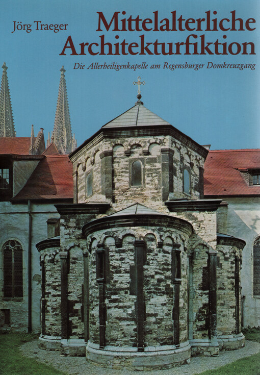 Mittelalterliche Architekturfiktion : die Allerheiligenkapelle am Regensburger Domkreuzgang