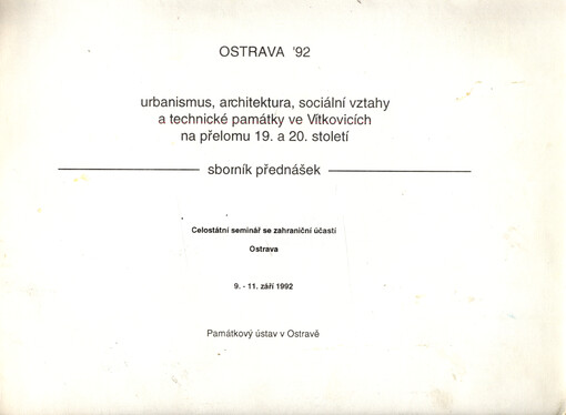 Ostrava '92 : Urbanismus, architektura, sociální vztahy a technické památky ve Vítkovicích na přelomu 19. a 20. století : Celost. seminář se zahr. účastí Ostrava 9. - 11. září 1992, Památkový ústav : Sborník přednášek