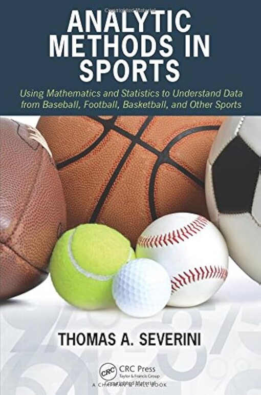 Analytic methods in sports :using mathematics and statistics to understand data from baseball, football, basketball, and other sports