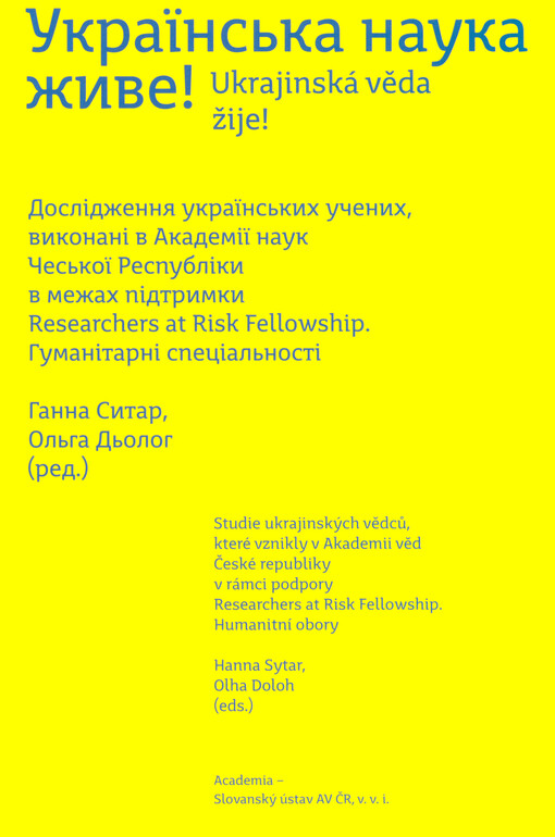 Ukrajins'ka nauka žyve! : Doslìdžennja ukrajins'kych učenych, vykonanì v Akademìji nauk Čes'koji Respublìky v mežach pìdtrymky Researchers at Risk Fellowship = Ukrajinská věda žije! : Studie ukrajinských vědců, které vznikly v Akademii věd České republiky v rámci podpory Researchers at Risk Fellowship. Humanìtarnì specìal'nostì = Humanitní obory