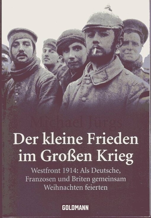 Der kleine Frieden im Großen Krieg :Westfront 1914 : als Deutsche, Franzosen und Briten gemeinsam Weihnachten feierten