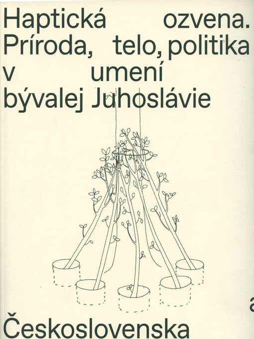 Haptická ozvena. Príroda, telo, politika v umení bývalej Juhoslávie a Československa = Haptic echo. Nature, body, politics and art in former Yugoslavia and Czechoslovakia
