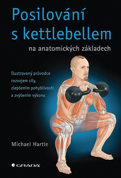 Posilování s kettlebellem na anatomických základech : ilustrovaný průvodce rozvojem síly, zlepšením pohyblivosti a zvýšením výkonu