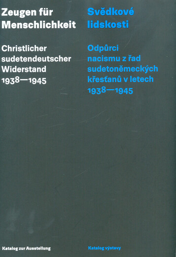Svědkové lidskosti: Odpůrci nacismu z řad sudetoněmeckých křesťanů v letech 1938-1945