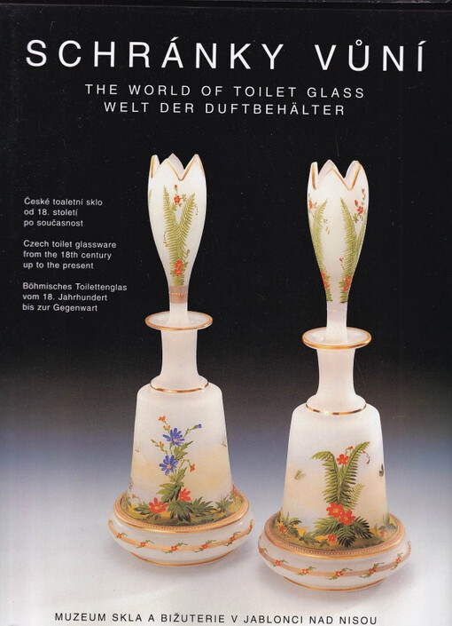 Schránky vůní : The world of toilet glassware = Welt der Duftbehälter : české toaletní sklo od 18. století po současnost