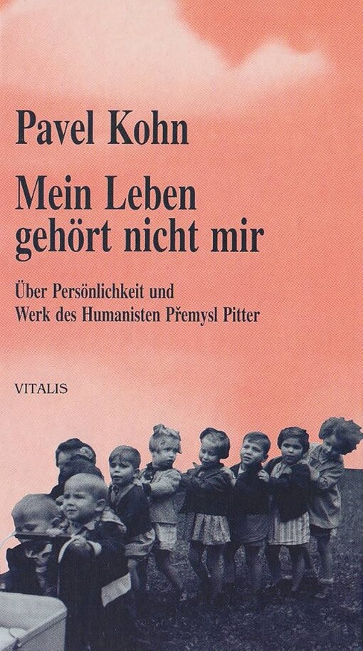 Mein Leben gehört nicht mir :über Persönlichkeit und Werk des Humanisten Přemysl Pitter