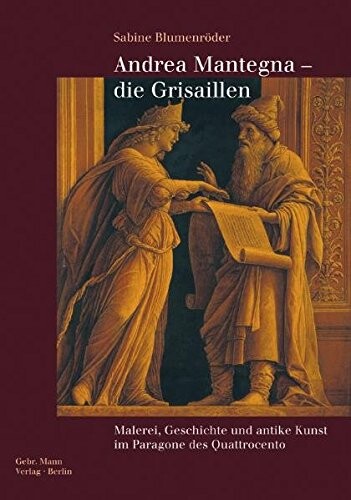 Andrea Mantegna - die Grisaillen :Malerei, Geschichte und antike Kunst im Paragone des Quattrocento
