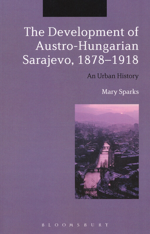 The development of Austro-Hungarian Sarajevo, 1878-1918 : an urban history