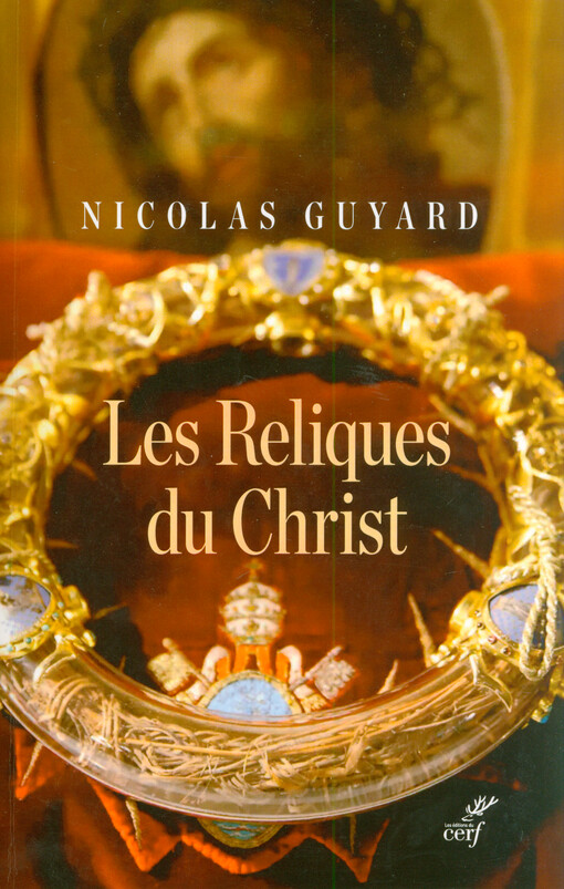 Les reliques du Christ : une histoire du sacré en Occident