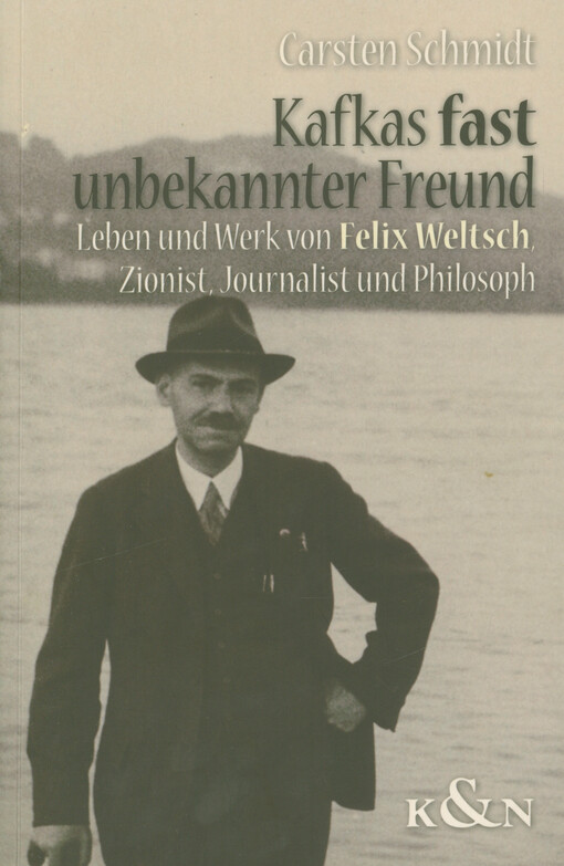 Kafkas fast unbekannter Freund : das Leben und Werk von Felix Weltsch (1884-1964) : ein Held des Geistes - Zionist, Journalist, Philosoph