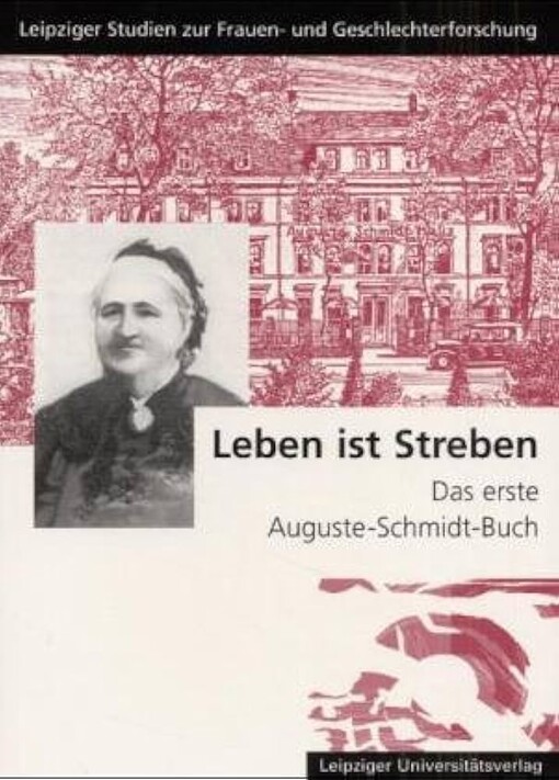 Leben ist Streben :das erste Auguste-Schmidt-Buch : Reden, Vorträge und Dokumente der Ehrungen zum 100. Todestag der Pädagogin, Publizistin und Frauenrechtlerin Auguste Schmidt am 10./11. Juni 2002 in Leipzig