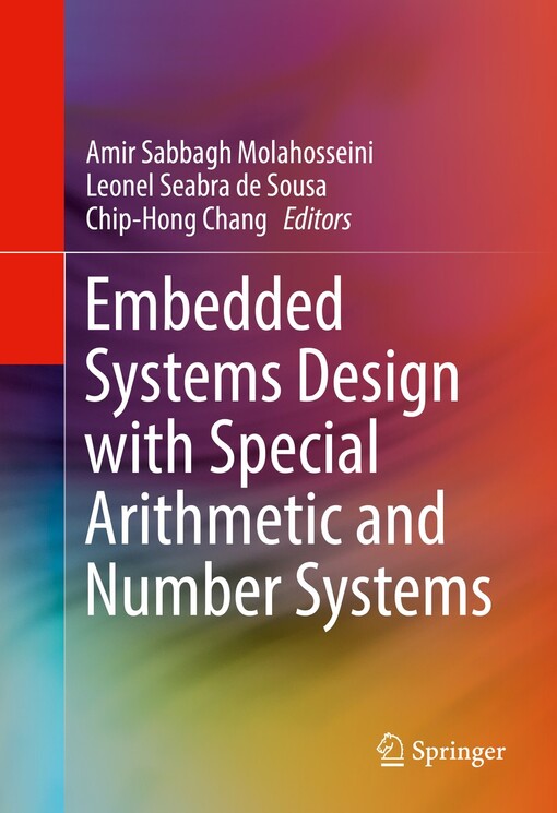 Embedded systems design with special arithmetic and number systems / Amir Sabbagh Molahosseini, Leonel Seabra de Sousa, Chip-Hong Chang, editors
