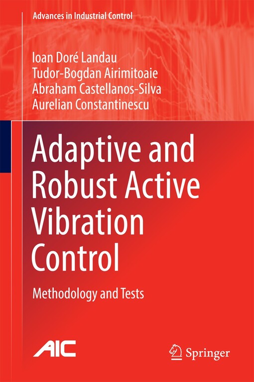 Adaptive and robust active vibration control : Ioan Doré Landau, Tudor-Bogdan Airimițoaie, Abraham Castellanos-Silva, Aurelian Constantinescu