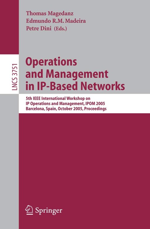 Operations and management in IP-based networks :5th IEEE international workshop on IP operations and management, IPOM 2005, Barcelona, Spain, October 26-28, 2005 : proceedings