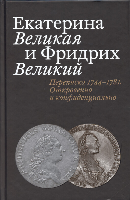 Jekaterina Velikaja i Fridrich Velikij : perepiska 1744-1781 : otkrovenno i konfidencial‘no