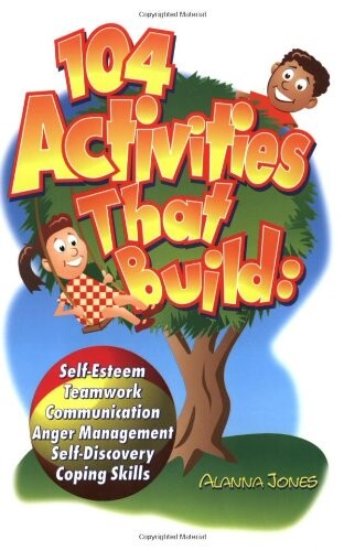 104 Activities That Build: Self-Esteem, Teamwork, Communication, Anger Management, Self-Discovery, Coping Skills