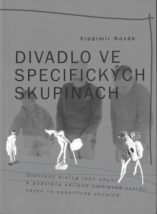 Divadlo ve specifických skupinách : otevřený dialog jako smysl a podstata sdílené umělecké tvorby nejen ve specifické skupině
