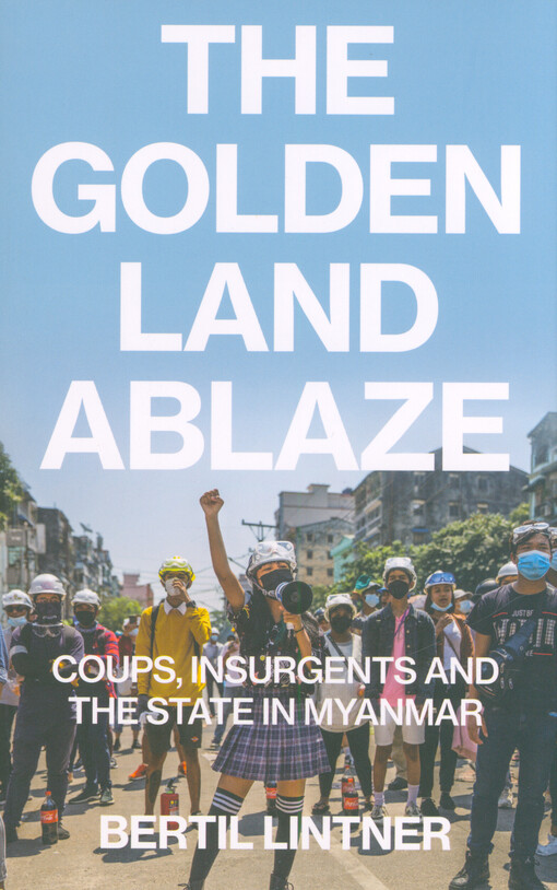 The golden land ablaze : coups, insurgents and the state in Myanmar