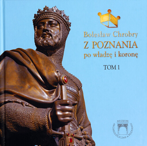 Bolesław Chrobry: z Poznania po władzę i koronę