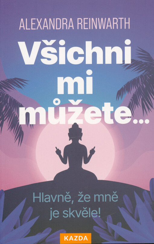 Všichni mi můžete... : hlavně, že mně je skvěle!